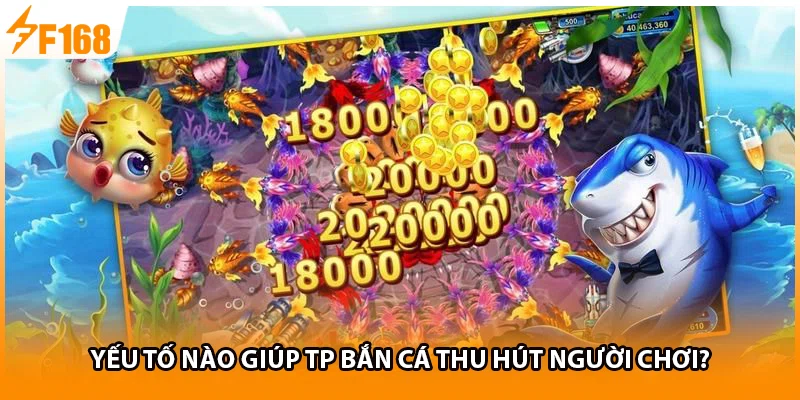 Yếu tố nào giúp TP bắn cá thu hút người chơi?